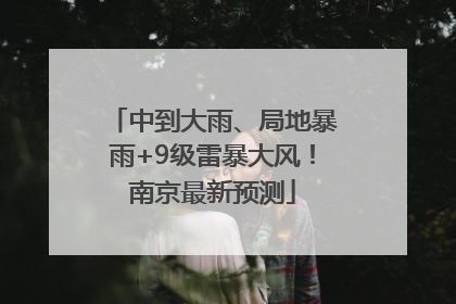 中到大雨、局地暴雨+9级雷暴大风！南京最新预测