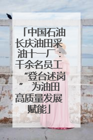 中国石油长庆油田采油十一厂：千余名员工“登台述岗” 为油田高质量发展赋能