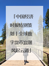中国经济时报特别策划丨全球数字货币浪潮风起云涌