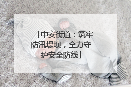 中安街道：筑牢防汛堤坝，全力守护安全防线