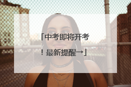 中考即将开考！最新提醒→