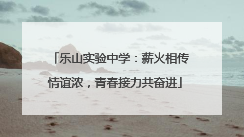 乐山实验中学：薪火相传情谊浓，青春接力共奋进