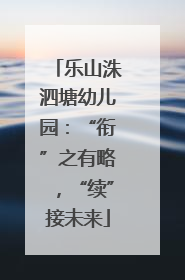 乐山洙泗塘幼儿园：“衔”之有略，“续”接未来