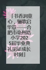 书香润童心，骊歌启华章——合肥市亳州路小学2025届毕业典礼见证成长时刻
