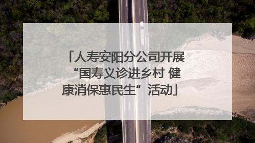 人寿安阳分公司开展“国寿义诊进乡村 健康消保惠民生”活动