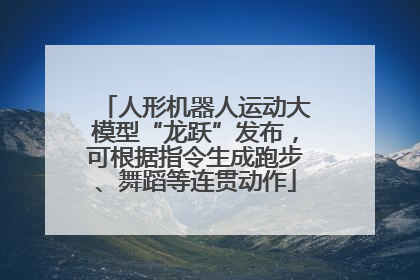 人形机器人运动大模型“龙跃”发布，可根据指令生成跑步、舞蹈等连贯动作