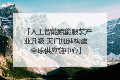 人工智能赋能服装产业升级 天门加速构建全球供应链中心