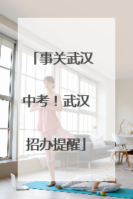 事关武汉中考！武汉招办提醒