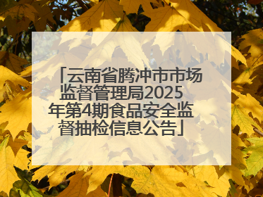 云南省腾冲市市场监督管理局2025年第4期食品安全监督抽检信息公告