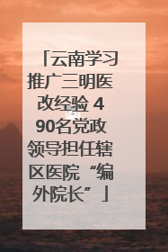 云南学习推广三明医改经验 490名党政领导担任辖区医院“编外院长”