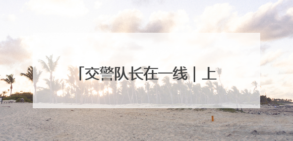 交警队长在一线｜上下学高峰校门口交通秩序混乱 交管经开大队多举措进行整治