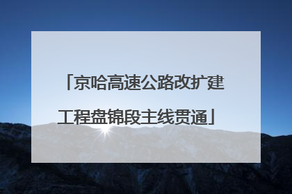 京哈高速公路改扩建工程盘锦段主线贯通