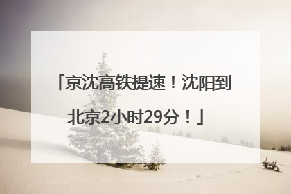 京沈高铁提速！沈阳到北京2小时29分！