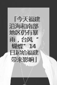 今天福建沿海和南部地区仍有暴雨，台风“蝴蝶”14日起给福建带来影响