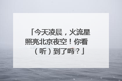 今天凌晨，火流星照亮北京夜空！你看（听）到了吗？