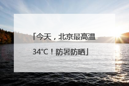 今天，北京最高温34℃！防暑防晒