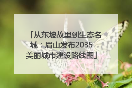从东坡故里到生态名城：眉山发布2035美丽城市建设路线图