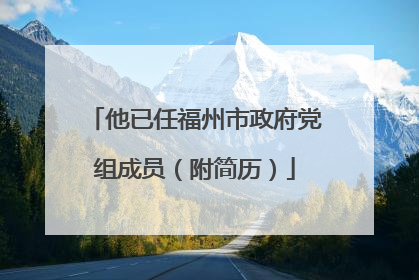 他已任福州市政府党组成员（附简历）