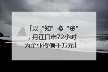 以“知”换“资”，丹江口市72小时为企业授信千万元