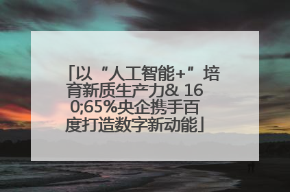 以“人工智能+”培育新质生产力& 160;65%央企携手百度打造数字新动能
