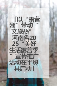 以“露营潮”带动“文旅热” 河南省2025“美好生活露营季”宣传推广活动在平舆县启动