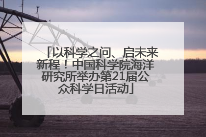 以科学之问、启未来新程！中国科学院海洋研究所举办第21届公众科学日活动