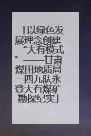 以绿色发展理念创建“大有模式”——甘肃煤田地质局一四九队永登大有煤矿勘探纪实