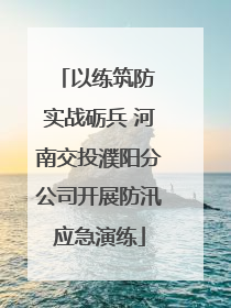 以练筑防 实战砺兵 河南交投濮阳分公司开展防汛应急演练