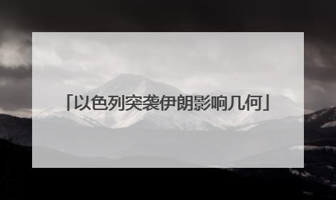 以色列突袭伊朗影响几何
