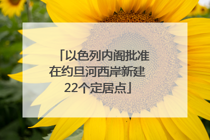 以色列内阁批准在约旦河西岸新建22个定居点