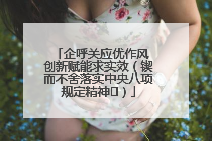 企呼关应优作风 创新赋能求实效（锲而不舍落实中央八项规定精神⑭）