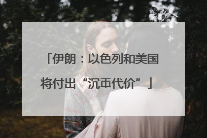伊朗：以色列和美国将付出“沉重代价”