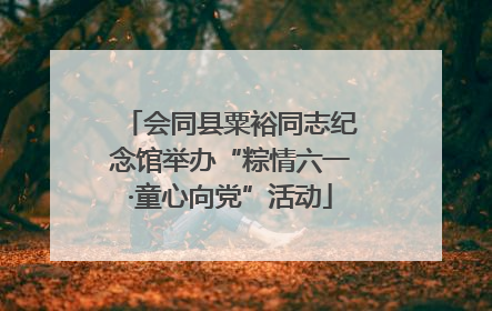会同县粟裕同志纪念馆举办“粽情六一·童心向党”活动