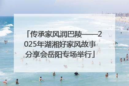 传承家风润巴陵——2025年湖湘好家风故事分享会岳阳专场举行