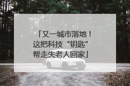 又一城市落地！这把科技“钥匙”帮走失老人回家