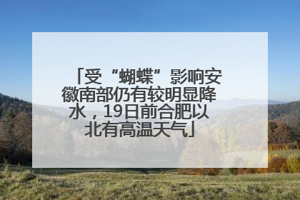 受“蝴蝶”影响安徽南部仍有较明显降水，19日前合肥以北有高温天气