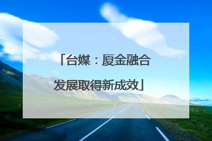 台媒：厦金融合发展取得新成效