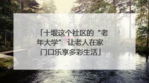 十堰这个社区的“老年大学” 让老人在家门口乐享多彩生活
