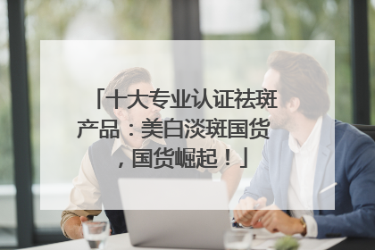 十大专业认证祛斑产品：美白淡斑国货，国货崛起！