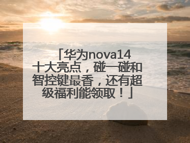 华为nova14十大亮点，碰一碰和智控键最香，还有超级福利能领取！