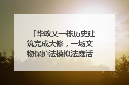 华政又一栋历史建筑完成大修，一场文物保护法模拟法庭活动在此举行