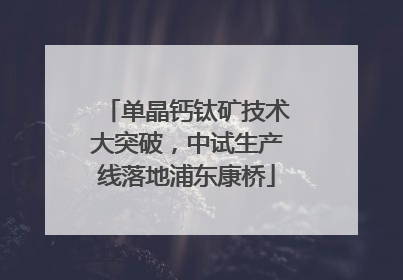 单晶钙钛矿技术大突破，中试生产线落地浦东康桥
