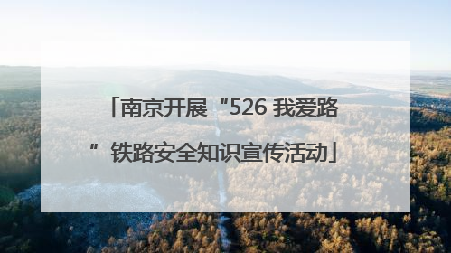 南京开展“526 我爱路”铁路安全知识宣传活动