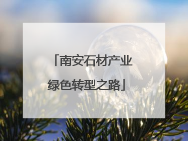 南安石材产业绿色转型之路
