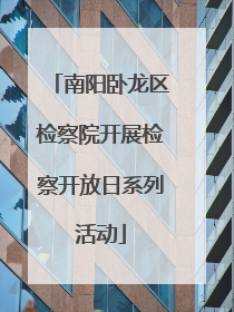 南阳卧龙区检察院开展检察开放日系列活动