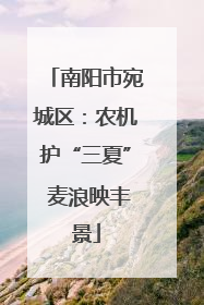 南阳市宛城区：农机护“三夏” 麦浪映丰景