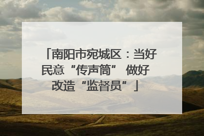 南阳市宛城区：当好民意“传声筒” 做好改造“监督员”