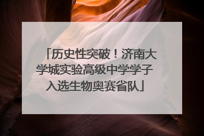 历史性突破！济南大学城实验高级中学学子入选生物奥赛省队