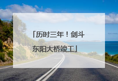 历时三年！剑斗东阳大桥竣工