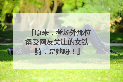 原来，考场外那位备受网友关注的女铁骑，是她呀！
